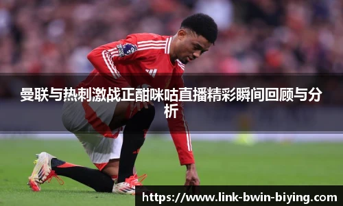 曼联与热刺激战正酣咪咕直播精彩瞬间回顾与分析